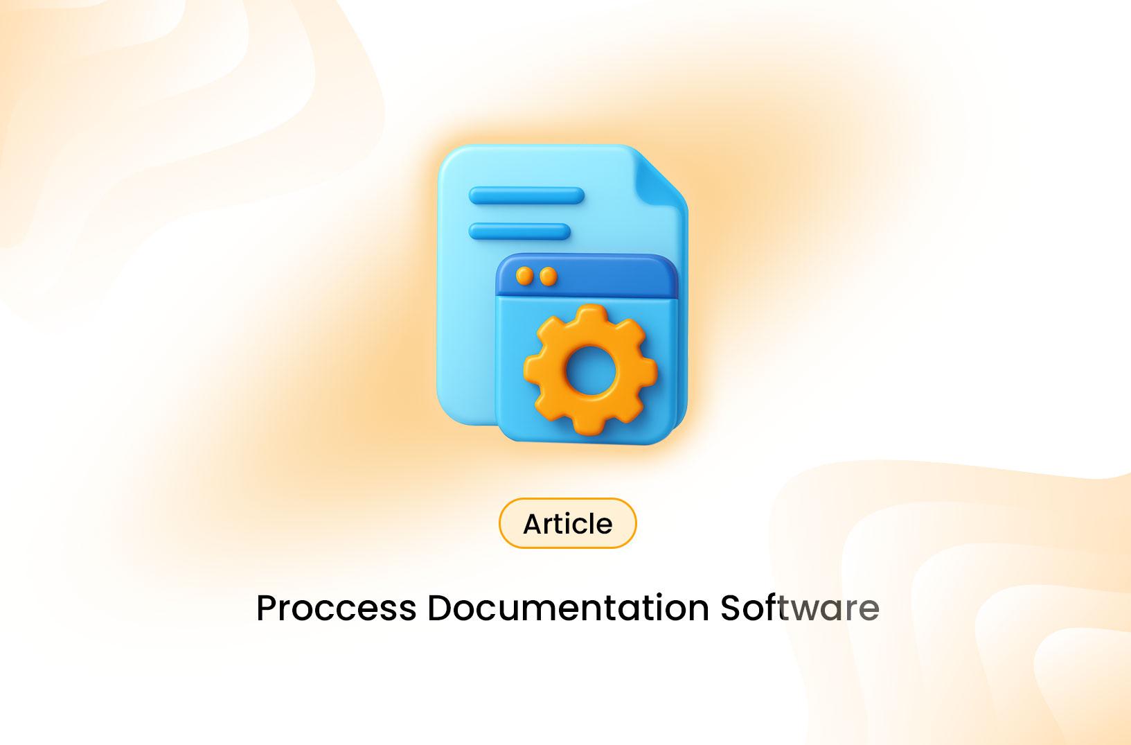 Process Documentation Software: What It Is & Choosing the Right Tool